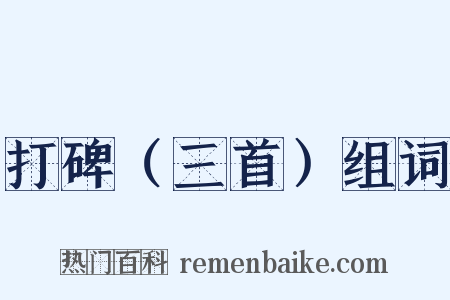 打碑（三首）组词是什么意思的图片